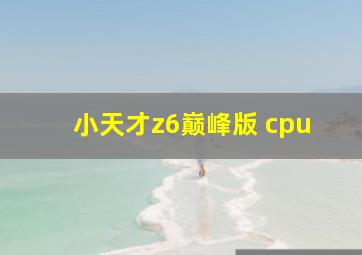 小天才z6巅峰版 cpu